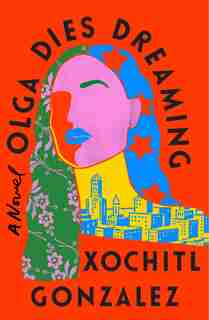 Olga Dies Dreaming: A Novel by Xochitl Gonzalez
