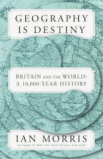 Geography Is Destiny: Britain and the World: A 10,000-Year History