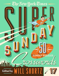 The New York Times Super Sunday Crosswords Volume 17: 50 Sunday Puzzles