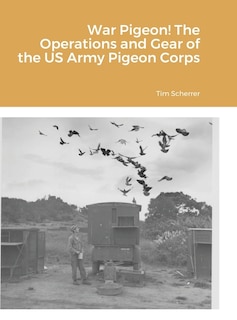 Front cover_War Pigeon! The Operations and Gear of the US Army Pigeon Corps