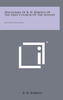 Front cover_Discourses Of B. H. Roberts Of The First Council Of The Seventy