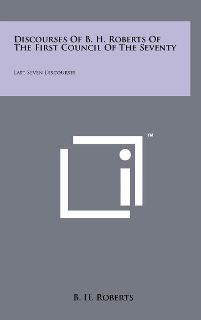 Front cover_Discourses Of B. H. Roberts Of The First Council Of The Seventy