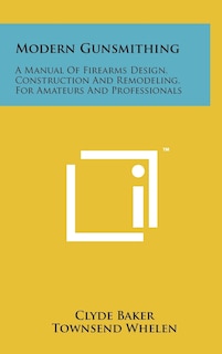 Modern Gunsmithing: A Manual Of Firearms Design, Construction And Remodeling, For Amateurs And Professionals