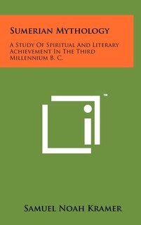 Sumerian Mythology: A Study Of Spiritual And Literary Achievement In The Third Millennium B. C.