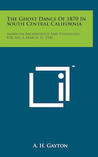 The Ghost Dance of 1870 in South Central California: American Archaeology and Ethnology, V28, No. 3, March 31, 1930