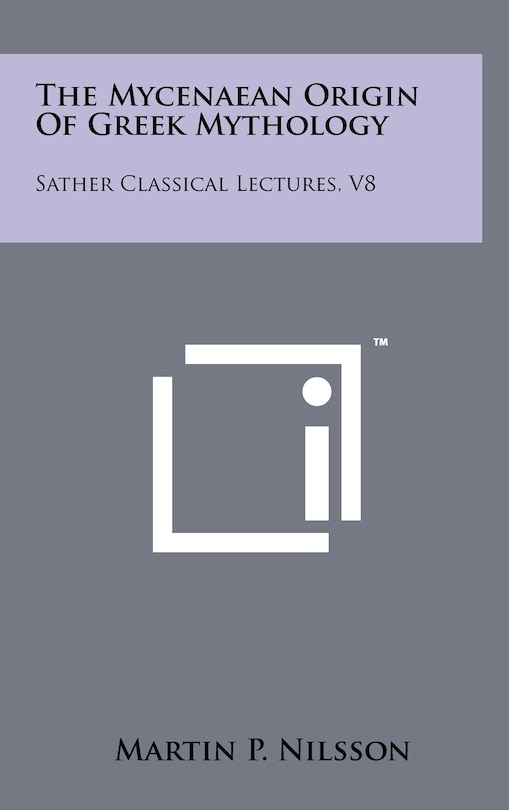 The Mycenaean Origin Of Greek Mythology: Sather Classical Lectures, V8