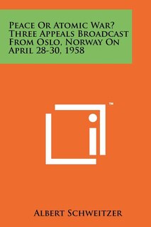 Peace or Atomic War? Three Appeals Broadcast from Oslo, Norway on April 28-30, 1958