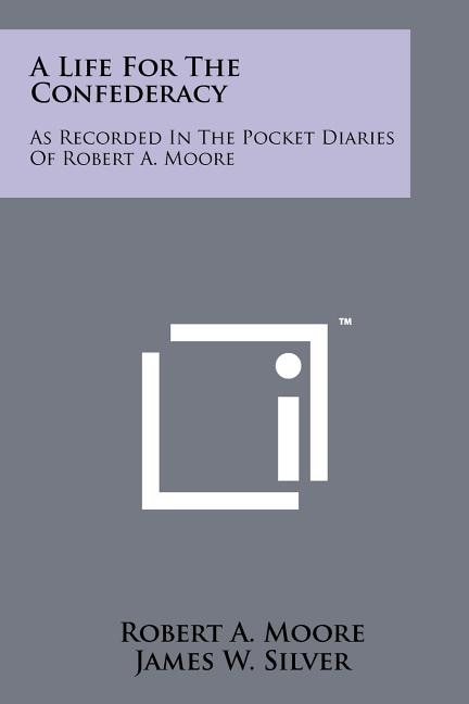 A Life For The Confederacy: As Recorded In The Pocket Diaries Of Robert A. Moore