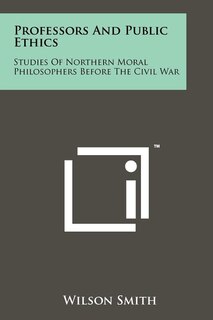 Professors And Public Ethics: Studies Of Northern Moral Philosophers Before The Civil War