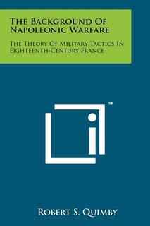 The Background Of Napoleonic Warfare: The Theory Of Military Tactics In Eighteenth-Century France