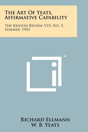 The Art Of Yeats, Affirmative Capability: The Kenyon Review, V15, No. 3, Summer, 1953