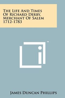 Front cover_The Life And Times Of Richard Derby, Merchant Of Salem 1712-1783