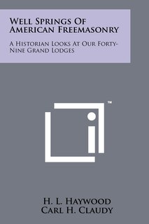 Well Springs Of American Freemasonry: A Historian Looks At Our Forty-Nine Grand Lodges