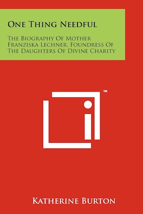 One Thing Needful: The Biography Of Mother Franziska Lechner, Foundress Of The Daughters Of Divine Charity