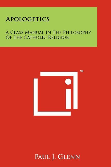 Apologetics: A Class Manual In The Philosophy Of The Catholic Religion