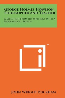 George Holmes Howison, Philosopher and Teacher: A Selection from His Writings with a Biographical Sketch