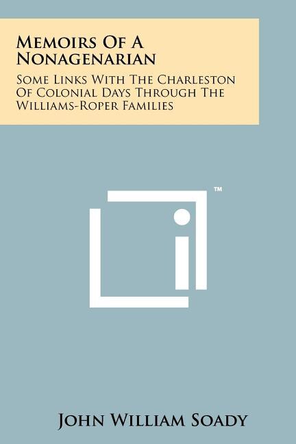 Memoirs of a Nonagenarian: Some Links with the Charleston of Colonial Days Through the Williams-Roper Families