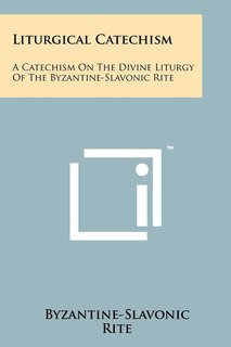 Liturgical Catechism: A Catechism On The Divine Liturgy Of The Byzantine-slavonic Rite