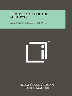Photographer Of The Southwest: Adam Clark Vroman, 1856-1916