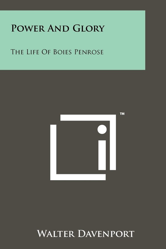 Power And Glory: The Life Of Boies Penrose