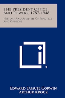 The President Office And Powers, 1787-1948: History And Analysis Of Practice And Opinion