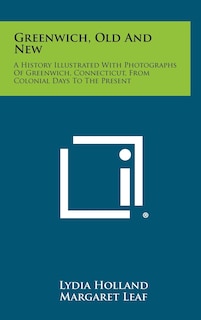 Greenwich, Old and New: A History Illustrated with Photographs of Greenwich, Connecticut, from Colonial Days to the Present