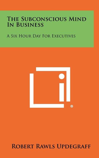 The Subconscious Mind In Business: A Six Hour Day For Executives