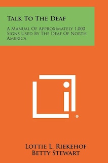 Talk to the Deaf: A Manual of Approximately 1,000 Signs Used by the Deaf of North America