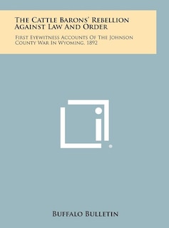 The Cattle Barons' Rebellion Against Law And Order: First Eyewitness Accounts Of The Johnson County War In Wyoming, 1892