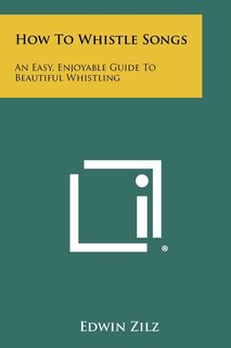 How To Whistle Songs: An Easy, Enjoyable Guide To Beautiful Whistling