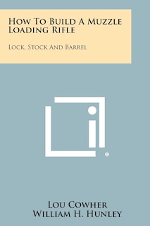 How To Build A Muzzle Loading Rifle: Lock, Stock And Barrel