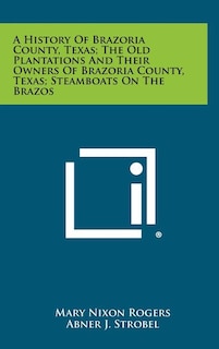 Front cover_A History Of Brazoria County, Texas; The Old Plantations And Their Owners Of Brazoria County, Texas; Steamboats On The Brazos