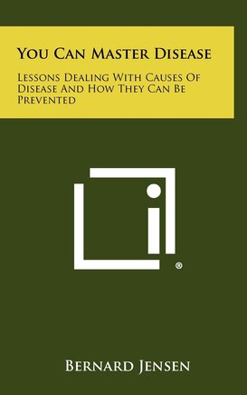 You Can Master Disease: Lessons Dealing With Causes Of Disease And How They Can Be Prevented