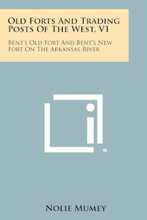 Old Forts And Trading Posts Of The West, V1: Bent's Old Fort And Bent's New Fort On The Arkansas River