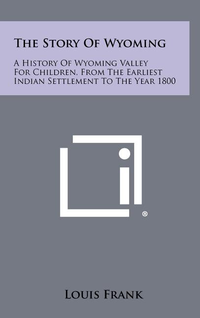 The Story Of Wyoming: A History Of Wyoming Valley For Children, From The Earliest Indian Settlement To The Year 1800