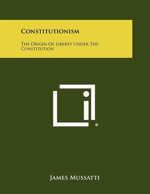 Constitutionism: The Origin Of Liberty Under The Constitution