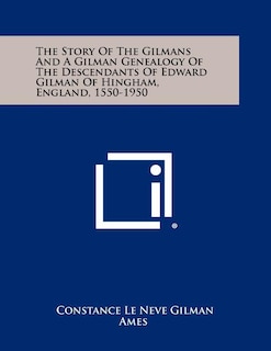 The Story Of The Gilmans And A Gilman Genealogy Of The Descendants Of Edward Gilman Of Hingham, England, 1550-1950