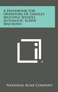 A Handbook For Operators Of Gridley Multiple Spindle Automatic Screw Machines