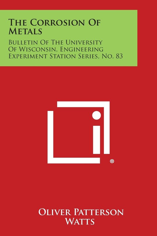 The Corrosion of Metals: Bulletin of the University of Wisconsin, Engineering Experiment Station Series, No. 83