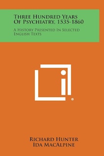 Three Hundred Years of Psychiatry, 1535-1860: A History Presented in Selected English Texts