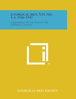 Liturgical Arts, V15, No. 1-4, 1946-1947: A Quarterly of the Arts of the Catholic Church