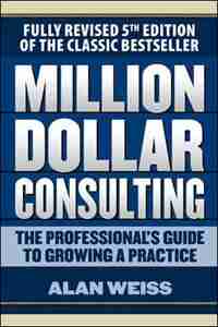 Million Dollar Consulting: The Professional's Guide to Growing a Practice, Fifth Edition by Alan Weiss