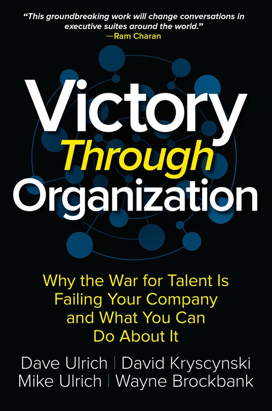 Victory Through Organization: Why the War for Talent is Failing Your Company and What You Can Do About It