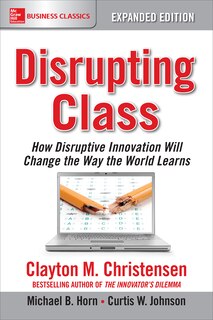 Front cover_Disrupting Class, Expanded Edition: How Disruptive Innovation Will Change the Way the World Learns