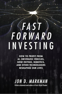 Front cover_Fast Forward Investing: How to Profit from Ai, Driverless Vehicles, Gene Editing, Robotics, and Other Technologies Reshaping Our Lives