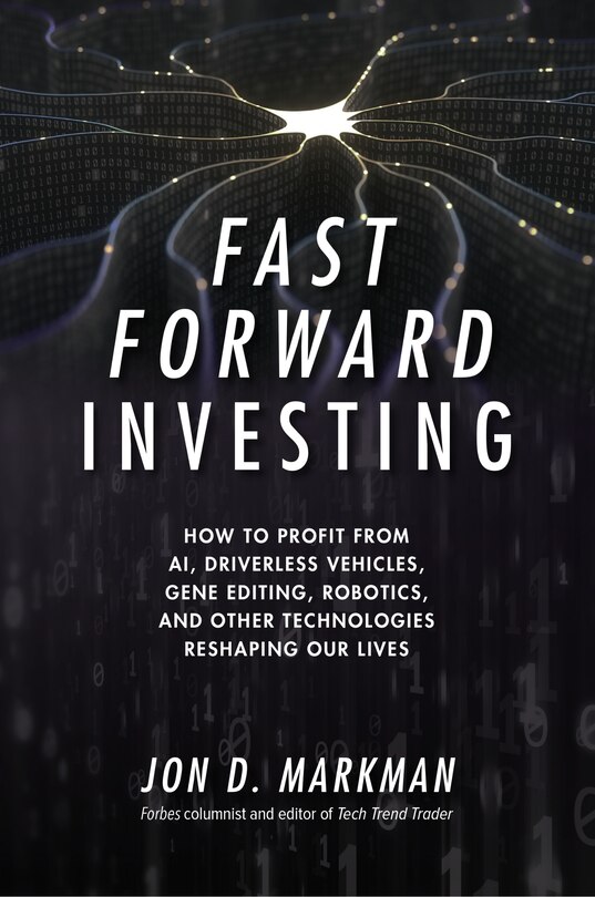 Front cover_Fast Forward Investing: How to Profit from Ai, Driverless Vehicles, Gene Editing, Robotics, and Other Technologies Reshaping Our Lives