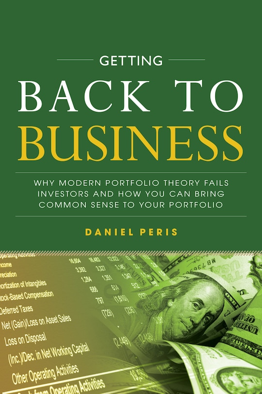 Front cover_Getting Back to Business: Why Modern Portfolio Theory Fails Investors and How You Can Bring Common Sense to Your Portfolio