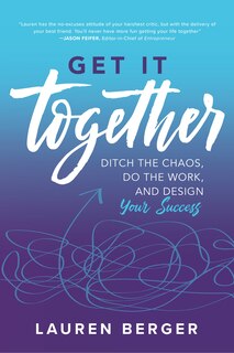 Front cover_Get It Together: Ditch the Chaos, Do the Work, and Design your Success