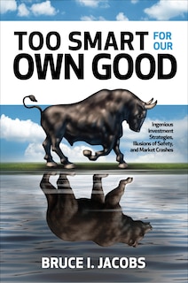 Couverture_Too Smart for Our Own Good: Ingenious Investment Strategies, Illusions of Safety, and Market Crashes