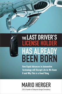 Couverture_The Last Driver's License Holder Has Already Been Born: How Rapid Advances in Automotive Technology Will Disrupt Life as We Know It and Why This Is a Good Thing